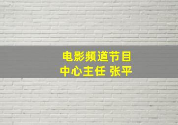 电影频道节目中心主任 张平